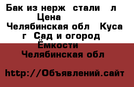 Бак из нерж. стали 50л. › Цена ­ 3 000 - Челябинская обл., Куса г. Сад и огород » Ёмкости   . Челябинская обл.